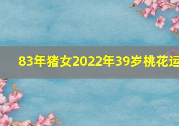 83年猪女2022年39岁桃花运