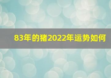 83年的猪2022年运势如何