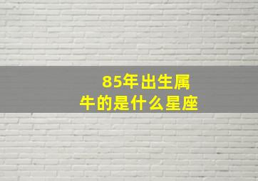 85年出生属牛的是什么星座