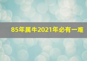 85年属牛2021年必有一难