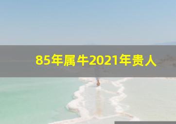 85年属牛2021年贵人