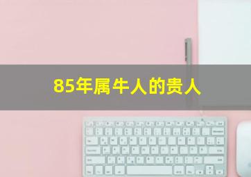 85年属牛人的贵人