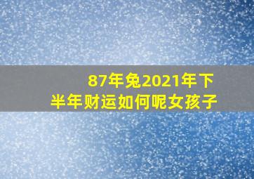 87年兔2021年下半年财运如何呢女孩子