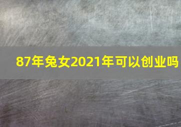 87年兔女2021年可以创业吗