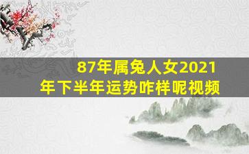 87年属兔人女2021年下半年运势咋样呢视频