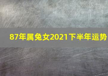 87年属兔女2021下半年运势