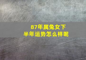 87年属兔女下半年运势怎么样呢