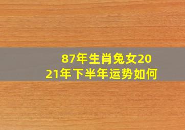 87年生肖兔女2021年下半年运势如何