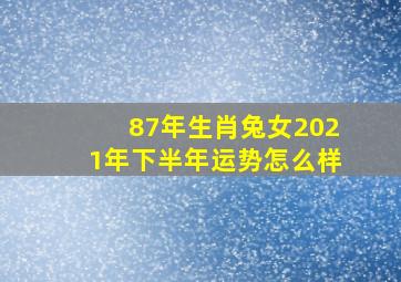 87年生肖兔女2021年下半年运势怎么样