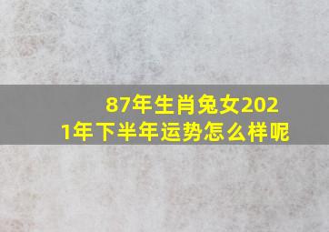 87年生肖兔女2021年下半年运势怎么样呢