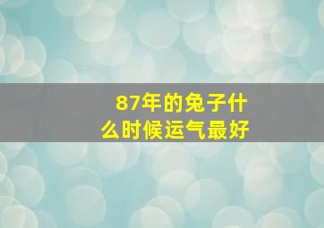 87年的兔子什么时候运气最好