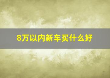 8万以内新车买什么好