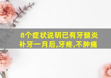 8个症状说明已有牙髓炎补牙一月后,牙疼,不肿痛