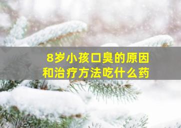 8岁小孩口臭的原因和治疗方法吃什么药