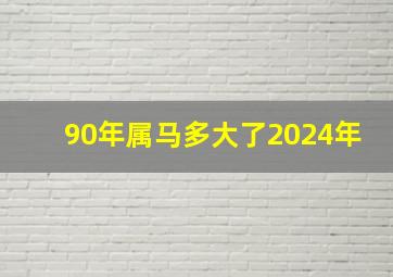 90年属马多大了2024年