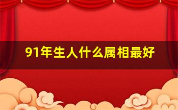 91年生人什么属相最好