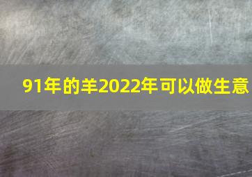 91年的羊2022年可以做生意