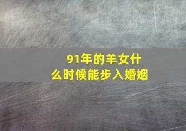 91年的羊女什么时候能步入婚姻