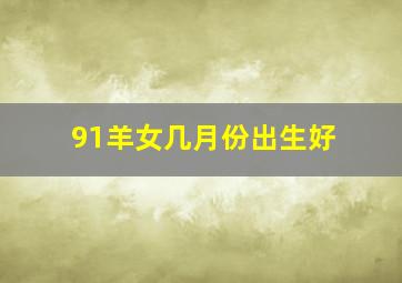 91羊女几月份出生好