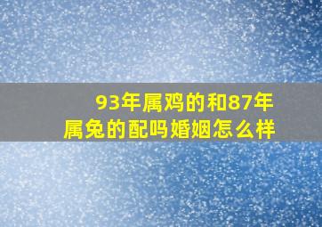 93年属鸡的和87年属兔的配吗婚姻怎么样