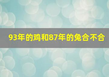 93年的鸡和87年的兔合不合