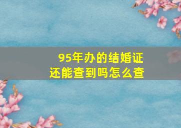 95年办的结婚证还能查到吗怎么查