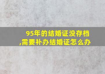 95年的结婚证没存档,需要补办结婚证怎么办