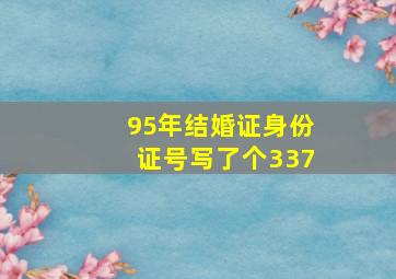 95年结婚证身份证号写了个337