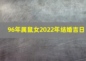 96年属鼠女2022年结婚吉日