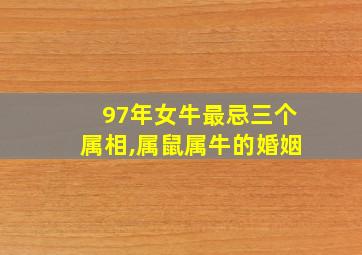 97年女牛最忌三个属相,属鼠属牛的婚姻