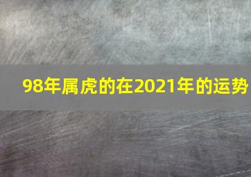 98年属虎的在2021年的运势