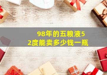 98年的五粮液52度能卖多少钱一瓶