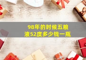 98年的时候五粮液52度多少钱一瓶