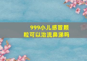 999小儿感冒颗粒可以治流鼻涕吗