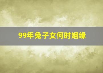 99年兔子女何时姻缘