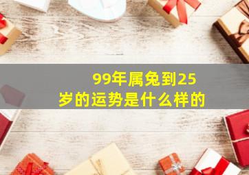 99年属兔到25岁的运势是什么样的