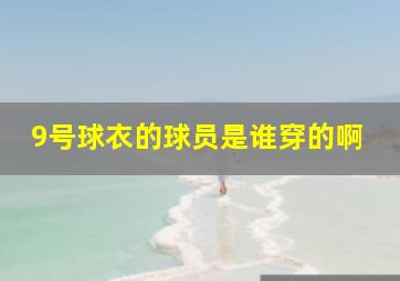 9号球衣的球员是谁穿的啊