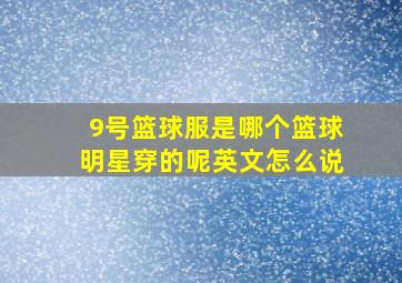 9号篮球服是哪个篮球明星穿的呢英文怎么说