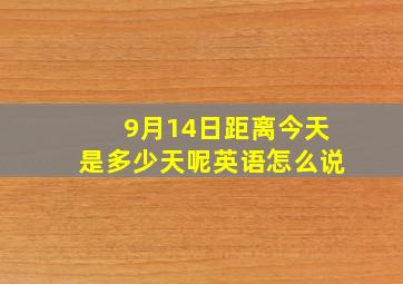 9月14日距离今天是多少天呢英语怎么说