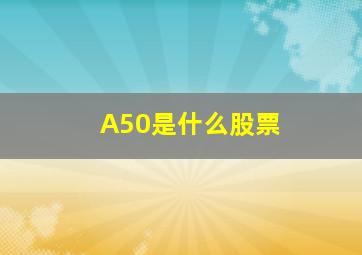 A50是什么股票