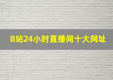 B站24小时直播间十大网址