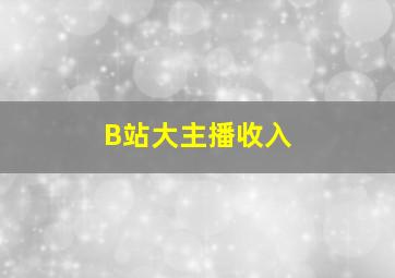 B站大主播收入