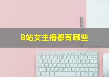 B站女主播都有哪些