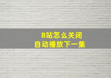 B站怎么关闭自动播放下一集