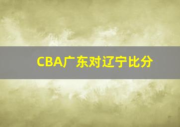 CBA广东对辽宁比分