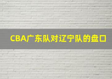 CBA广东队对辽宁队的盘口