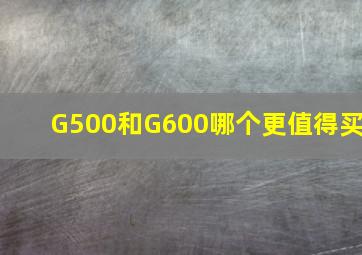 G500和G600哪个更值得买