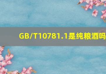 GB/T10781.1是纯粮酒吗