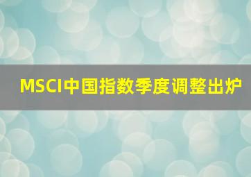 MSCI中国指数季度调整出炉