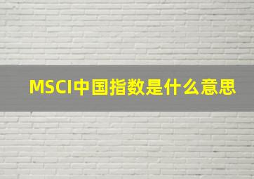 MSCI中国指数是什么意思